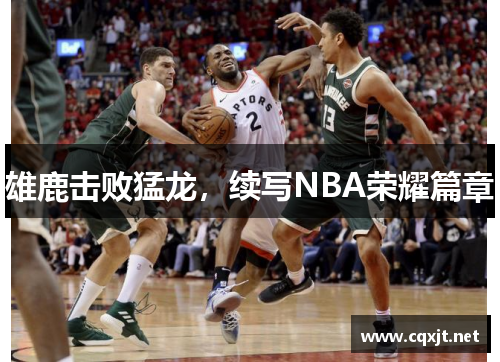 雄鹿击败猛龙，续写NBA荣耀篇章