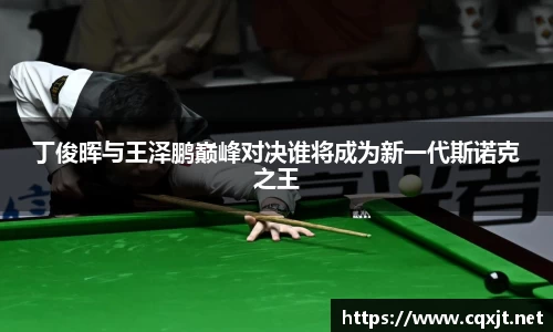 J9丁俊晖与王泽鹏巅峰对决谁将成为新一代斯诺克之王