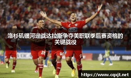 J9洛杉矶银河迎战达拉斯争夺美职联季后赛资格的关键战役